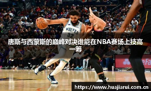 唐斯与西蒙斯的巅峰对决谁能在NBA赛场上技高一筹